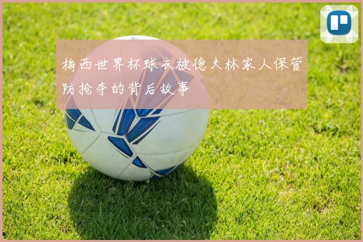 梅西世界杯球衣被德夫林家人保管防抢夺的背后故事