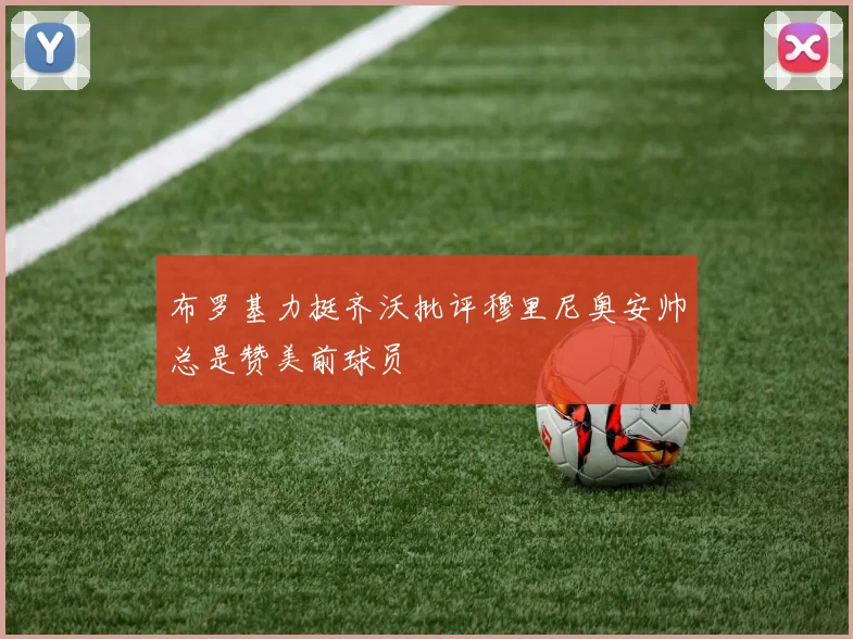 布罗基力挺齐沃批评穆里尼奥安帅总是赞美前球员