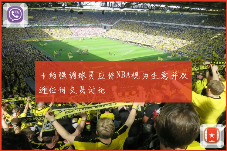 卡约强调球员应将NBA视为生意并欢迎任何交易讨论