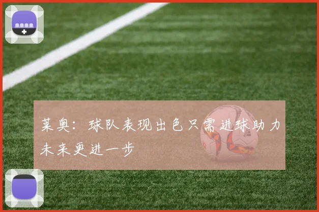 莱奥：球队表现出色只需进球助力未来更进一步