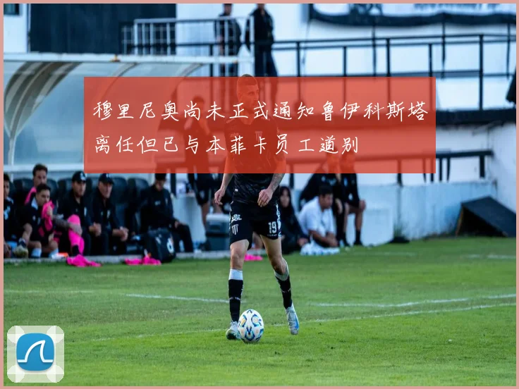 穆里尼奥尚未正式通知鲁伊科斯塔离任但已与本菲卡员工道别