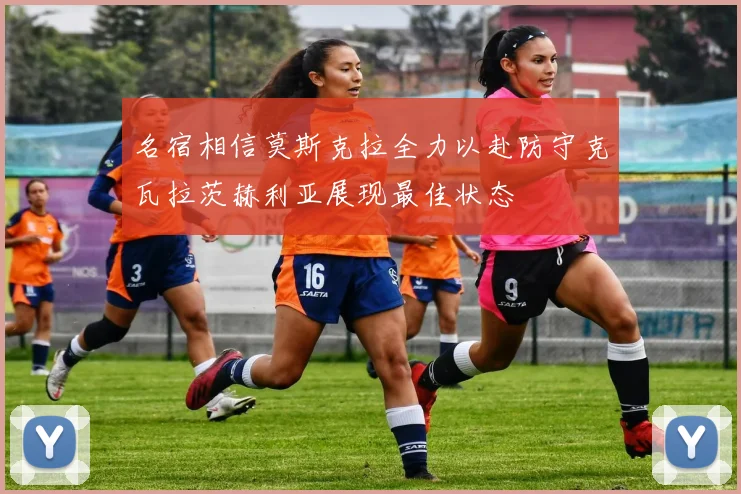 名宿相信莫斯克拉全力以赴防守克瓦拉茨赫利亚展现最佳状态