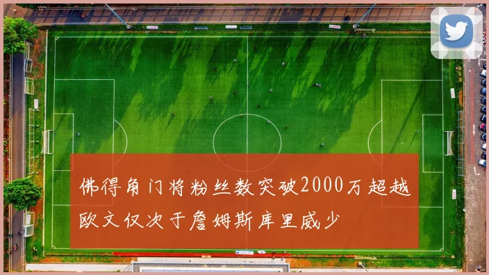 佛得角门将粉丝数突破2000万超越欧文仅次于詹姆斯库里威少